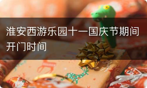 淮安西游乐园十一国庆节期间开门时间