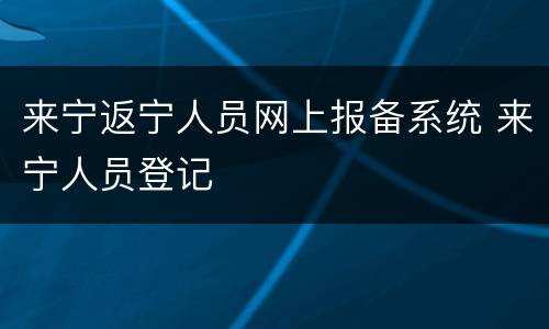 来宁返宁人员网上报备系统 来宁人员登记
