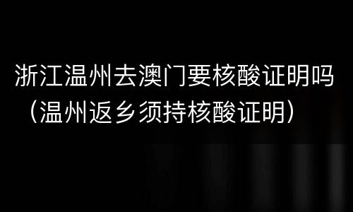 浙江温州去澳门要核酸证明吗（温州返乡须持核酸证明）