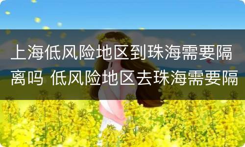 上海低风险地区到珠海需要隔离吗 低风险地区去珠海需要隔离吗