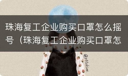 珠海复工企业购买口罩怎么摇号（珠海复工企业购买口罩怎么摇号的）