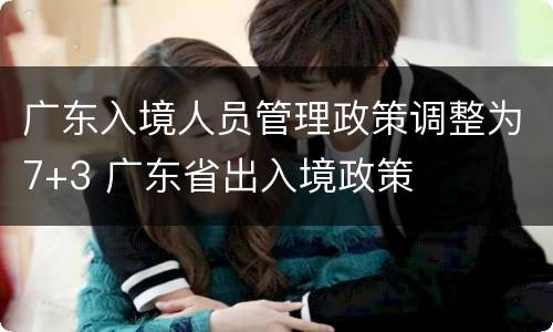 广东入境人员管理政策调整为7+3 广东省出入境政策