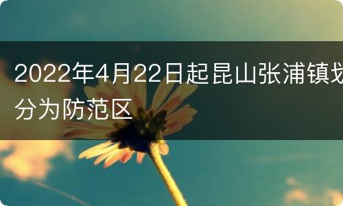 2022年4月22日起昆山张浦镇划分为防范区