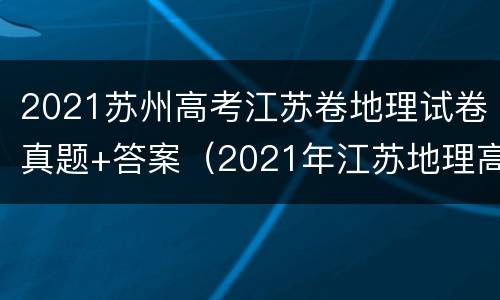 2021苏州高考江苏卷地理试卷真题+答案（2021年江苏地理高考试题）