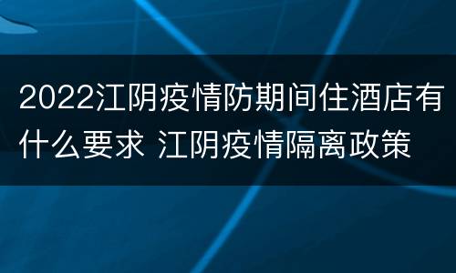 2022江阴疫情防期间住酒店有什么要求 江阴疫情隔离政策