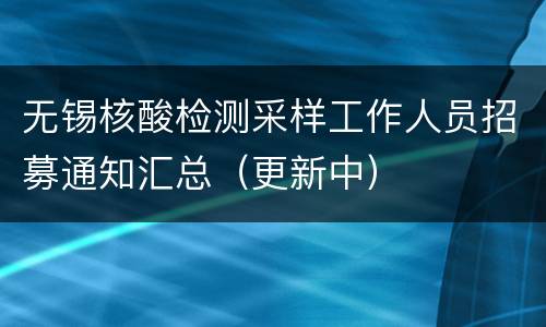 无锡核酸检测采样工作人员招募通知汇总（更新中）