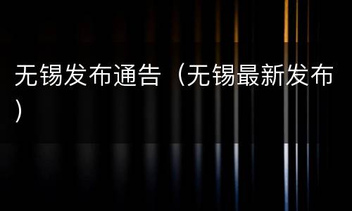 无锡发布通告（无锡最新发布）