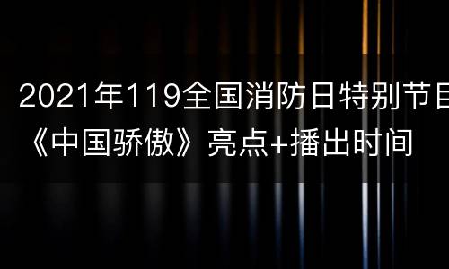 2021年119全国消防日特别节目《中国骄傲》亮点+播出时间