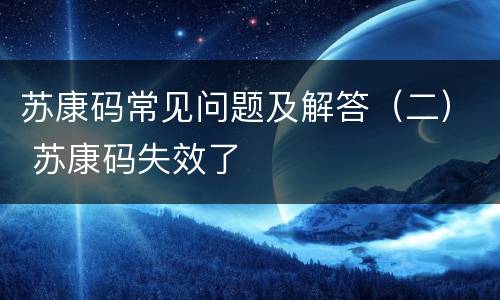 苏康码常见问题及解答（二） 苏康码失效了
