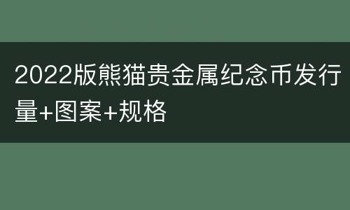 2022版熊猫贵金属纪念币发行量+图案+规格