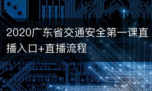 2020广东省交通安全第一课直播入口+直播流程