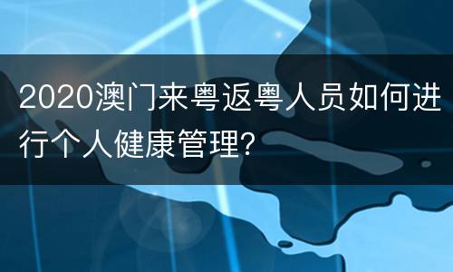 2020澳门来粤返粤人员如何进行个人健康管理？