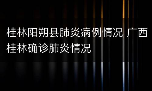 桂林阳朔县肺炎病例情况 广西桂林确诊肺炎情况