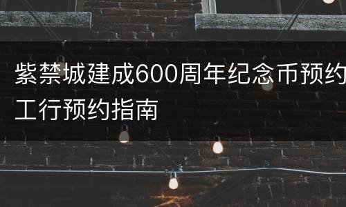 紫禁城建成600周年纪念币预约工行预约指南