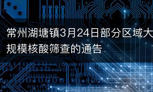 常州湖塘镇3月24日部分区域大规模核酸筛查的通告