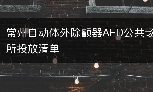 常州自动体外除颤器AED公共场所投放清单