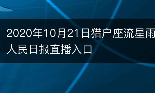 2020年10月21日猎户座流星雨人民日报直播入口