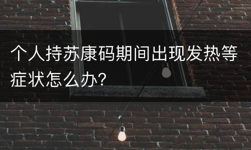 个人持苏康码期间出现发热等症状怎么办？