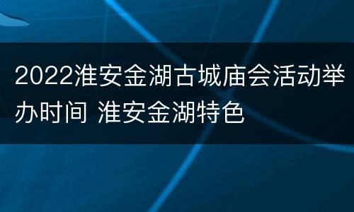 2022淮安金湖古城庙会活动举办时间 淮安金湖特色