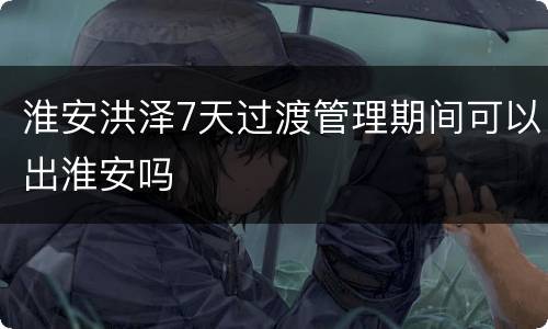 淮安洪泽7天过渡管理期间可以出淮安吗