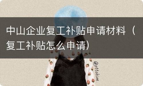 中山企业复工补贴申请材料（复工补贴怎么申请）