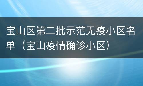 宝山区第二批示范无疫小区名单（宝山疫情确诊小区）