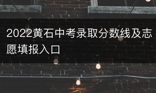 2022黄石中考录取分数线及志愿填报入口
