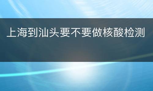 上海到汕头要不要做核酸检测