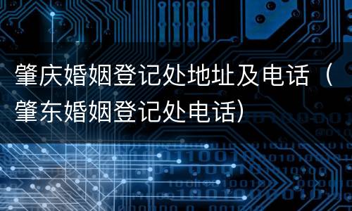 肇庆婚姻登记处地址及电话（肇东婚姻登记处电话）