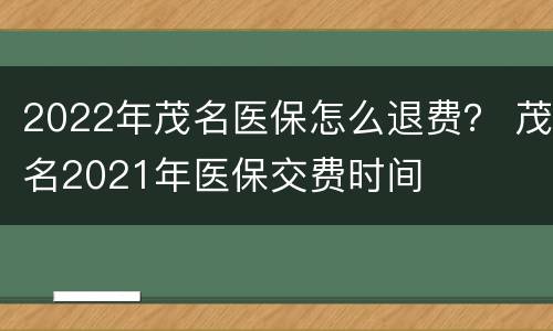 2022年茂名医保怎么退费？ 茂名2021年医保交费时间