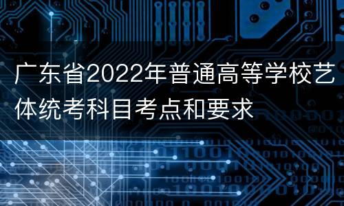 广东省2022年普通高等学校艺体统考科目考点和要求