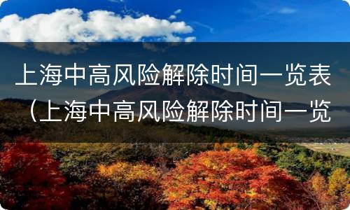 上海中高风险解除时间一览表（上海中高风险解除时间一览表查询）