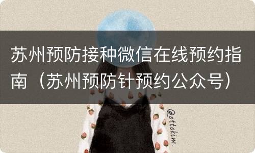 苏州预防接种微信在线预约指南（苏州预防针预约公众号）