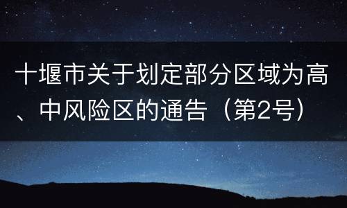 十堰市关于划定部分区域为高、中风险区的通告（第2号）