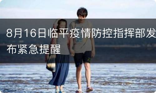 8月16日临平疫情防控指挥部发布紧急提醒