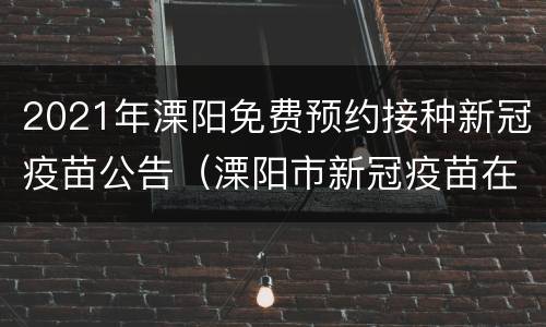 2021年溧阳免费预约接种新冠疫苗公告（溧阳市新冠疫苗在哪里预约）