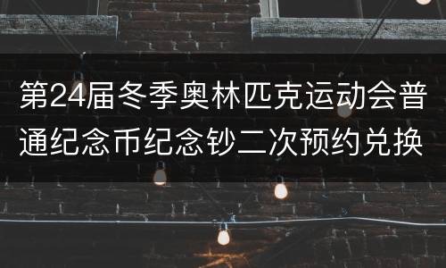 第24届冬季奥林匹克运动会普通纪念币纪念钞二次预约兑换指南
