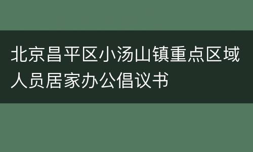 北京昌平区小汤山镇重点区域人员居家办公倡议书