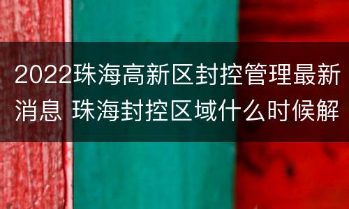 2022珠海高新区封控管理最新消息 珠海封控区域什么时候解封