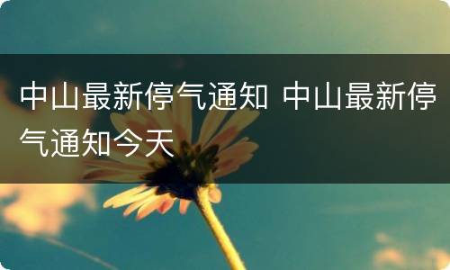 中山最新停气通知 中山最新停气通知今天