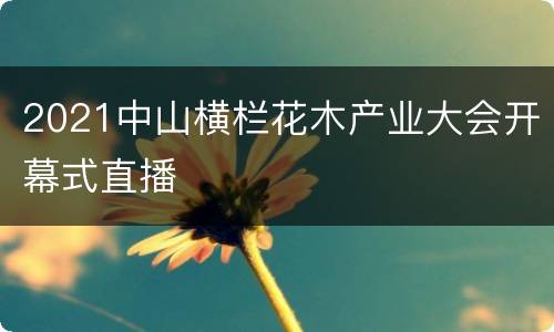 2021中山横栏花木产业大会开幕式直播