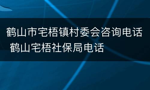 鹤山市宅梧镇村委会咨询电话 鹤山宅梧社保局电话