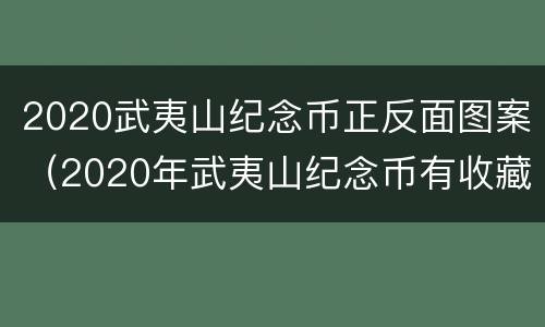 2020武夷山纪念币正反面图案（2020年武夷山纪念币有收藏价值吗）