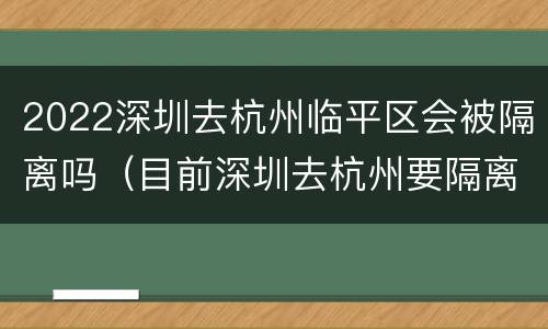 2022深圳去杭州临平区会被隔离吗（目前深圳去杭州要隔离吗）