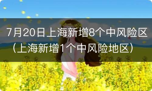 7月20日上海新增8个中风险区（上海新增1个中风险地区）