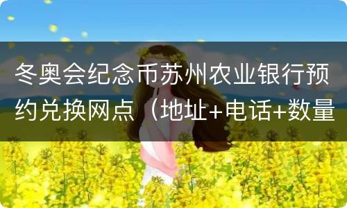 冬奥会纪念币苏州农业银行预约兑换网点（地址+电话+数量）