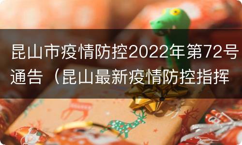 昆山市疫情防控2022年第72号通告（昆山最新疫情防控指挥部公告）