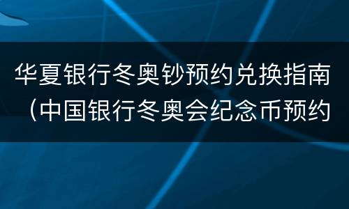 华夏银行冬奥钞预约兑换指南（中国银行冬奥会纪念币预约）
