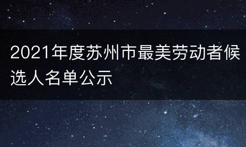 2021年度苏州市最美劳动者候选人名单公示