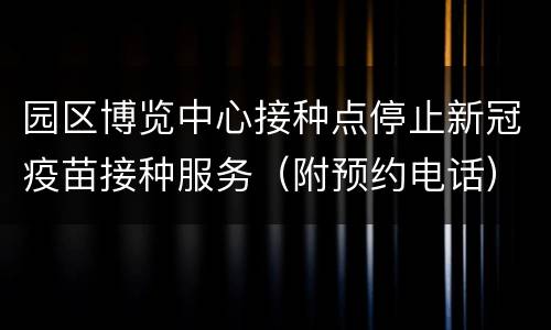 园区博览中心接种点停止新冠疫苗接种服务（附预约电话）